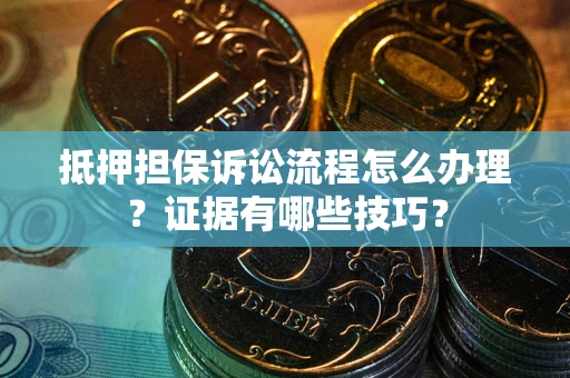 北京抵押担保诉讼流程怎么办理？证据有哪些技巧？