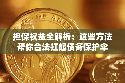 北京担保权益全解析：这些方法帮你合法扛起债务保护伞
