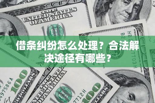 北京借条纠纷怎么处理？合法解决途径有哪些？