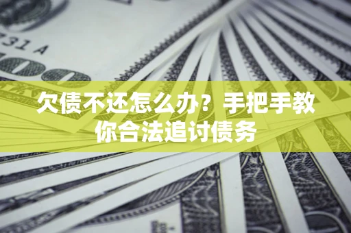 北京欠债不还怎么办？手把手教你合法追讨债务