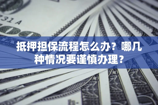 北京抵押担保流程怎么办？哪几种情况要谨慎办理？