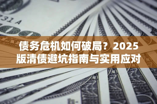 北京债务危机如何破局？2025版清债避坑指南与实用应对策略