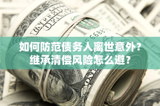 北京如何防范债务人离世意外？继承清偿风险怎么避？