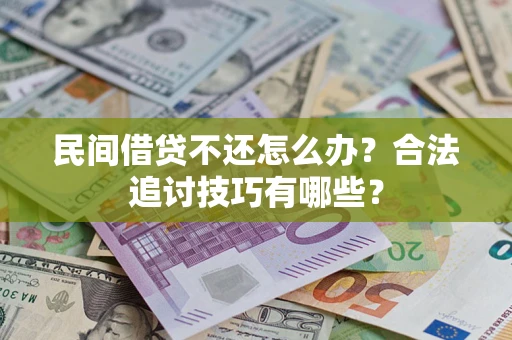 北京民间借贷不还怎么办？合法追讨技巧有哪些？