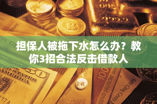 北京担保人被拖下水怎么办？教你3招合法反击借款人