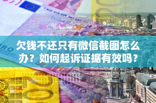 北京欠钱不还只有微信截图怎么办？如何起诉证据有效吗？