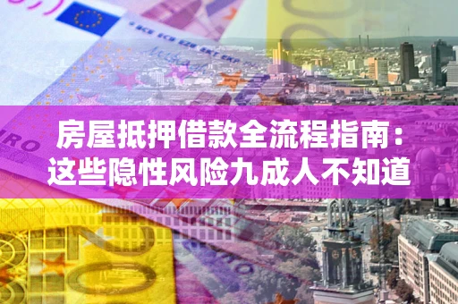 北京房屋抵押借款全流程指南：这些隐性风险九成人不知道