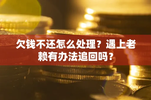 北京欠钱不还怎么处理？遇上老赖有办法追回吗？