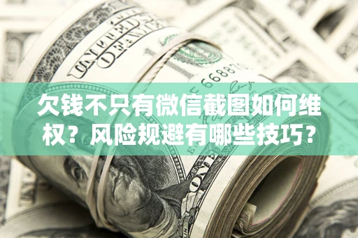 北京欠钱不只有微信截图如何维权？风险规避有哪些技巧？