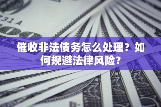 北京催收非法债务怎么处理？如何规避法律风险？