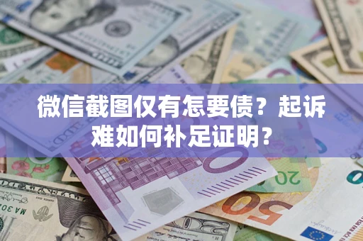 北京微信截图仅有怎要债？起诉难如何补足证明？