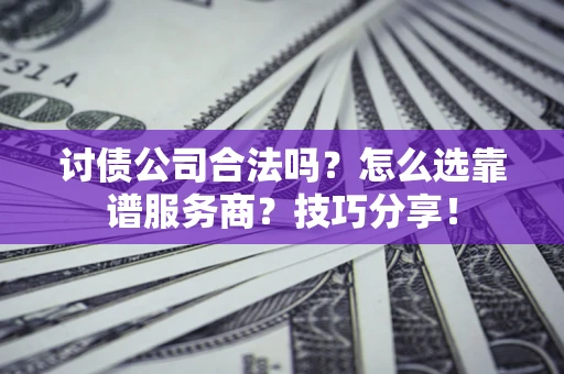北京讨债公司合法吗？怎么选靠谱服务商？技巧分享！