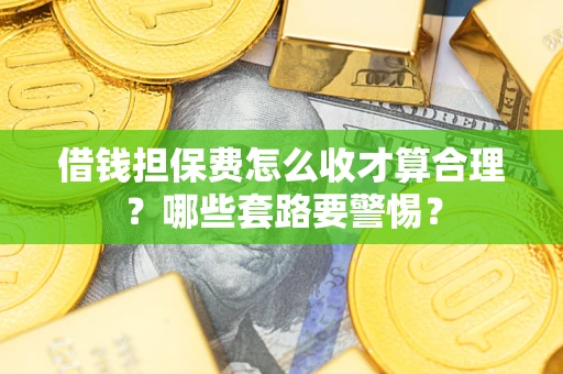 北京借钱担保费怎么收才算合理？哪些套路要警惕？