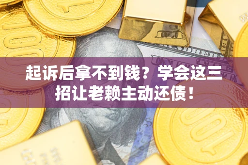北京起诉后拿不到钱？学会这三招让老赖主动还债！