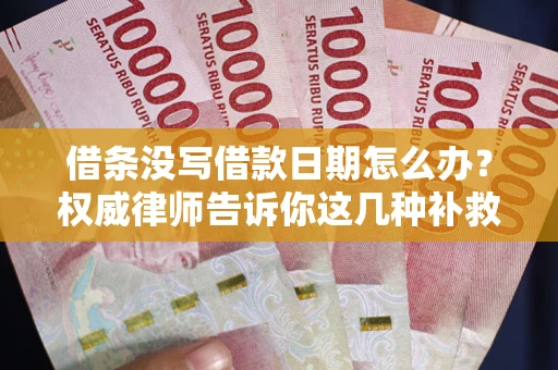 北京借条没写借款日期怎么办？权威律师告诉你这几种补救方法！
