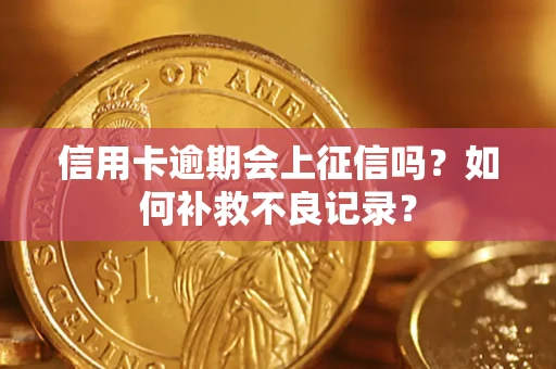 北京信用卡逾期会上征信吗？如何补救不良记录？