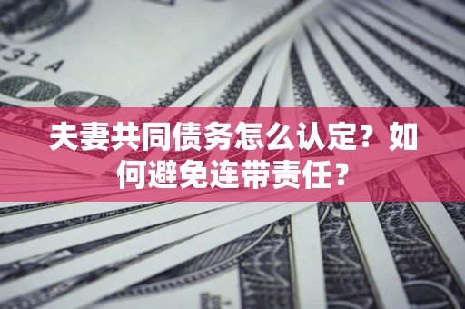 北京夫妻共同债务怎么认定？如何避免连带责任？