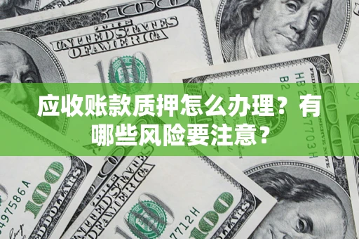 北京应收账款质押怎么办理？有哪些风险要注意？