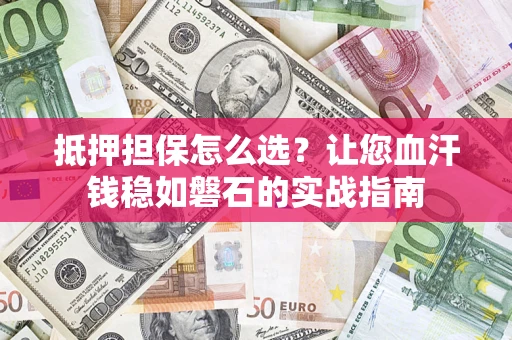 北京抵押担保怎么选？让您血汗钱稳如磐石的实战指南