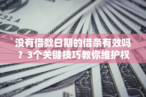 北京没有借款日期的借条有效吗？3个关键技巧教你维护权益