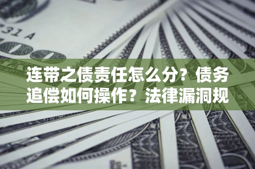 北京连带之债责任怎么分？债务追偿如何操作？法律漏洞规避指南