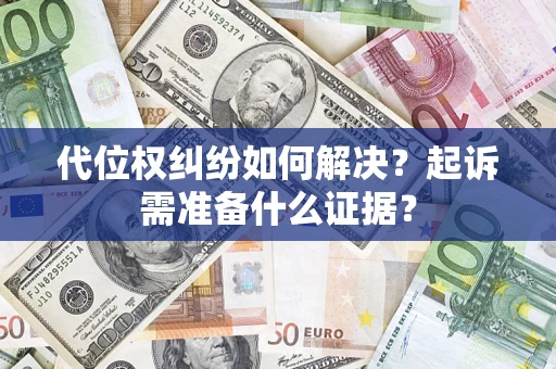 北京代位权纠纷如何解决？起诉需准备什么证据？