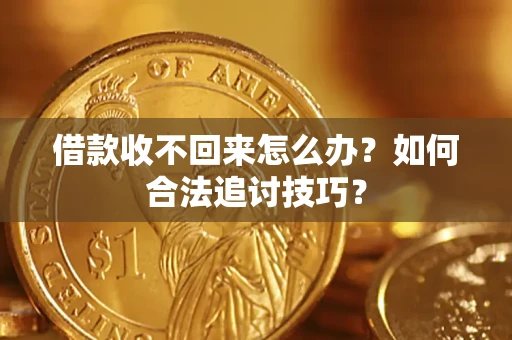 北京借款收不回来怎么办？如何合法追讨技巧？