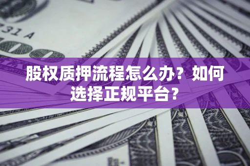 北京股权质押流程怎么办？如何选择正规平台？