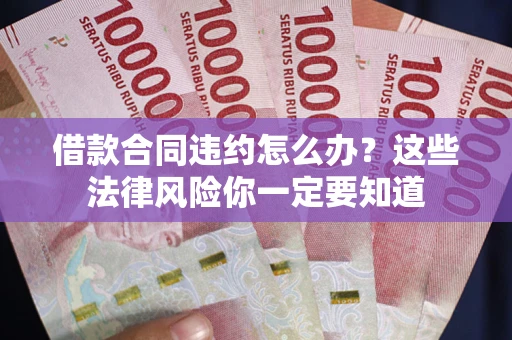 北京借款合同违约怎么办？这些法律风险你一定要知道