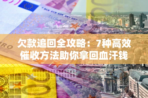 北京欠款追回全攻略：7种高效催收方法助你拿回血汗钱