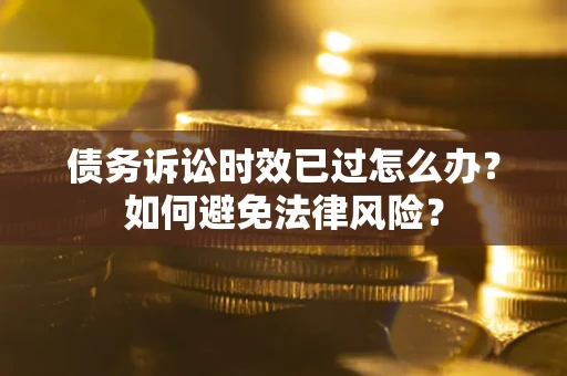 北京债务诉讼时效已过怎么办？如何避免法律风险？