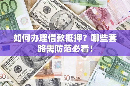 北京如何办理借款抵押？哪些套路需防范必看！