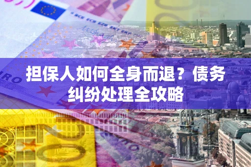 北京担保人如何全身而退？债务纠纷处理全攻略