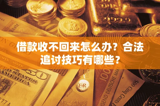 北京借款收不回来怎么办？合法追讨技巧有哪些？