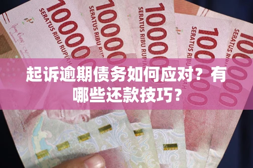 北京起诉逾期债务如何应对？有哪些还款技巧？