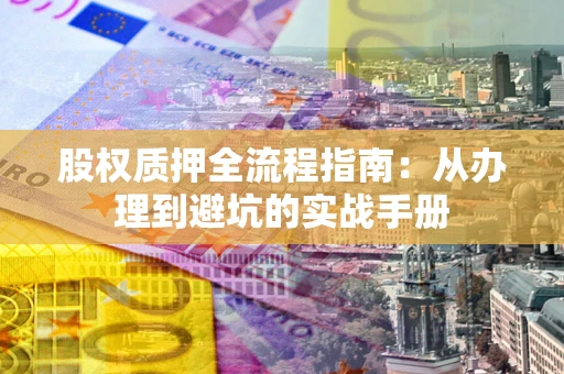 北京股权质押全流程指南：从办理到避坑的实战手册