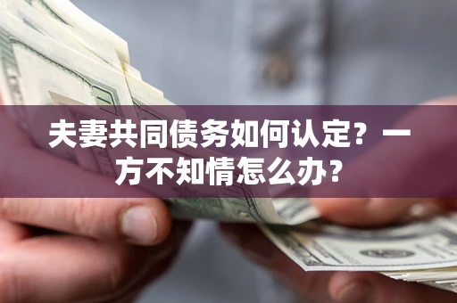 北京夫妻共同债务如何认定？一方不知情怎么办？