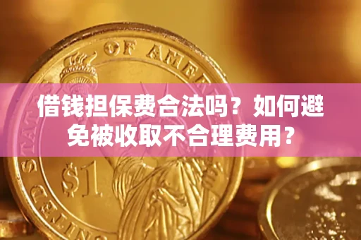 北京借钱担保费合法吗？如何避免被收取不合理费用？