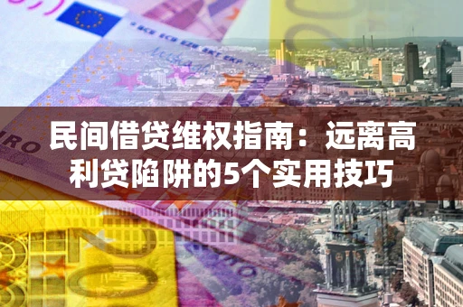 北京民间借贷维权指南：远离高利贷陷阱的5个实用技巧