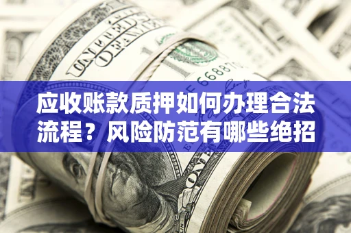 北京应收账款质押如何办理合法流程？风险防范有哪些绝招？