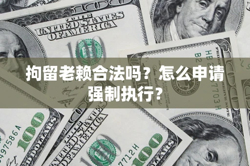 北京拘留老赖合法吗？怎么申请强制执行？
