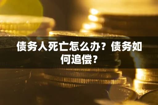 北京债务人死亡怎么办？债务如何追偿？