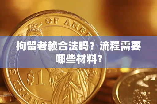 北京拘留老赖合法吗？流程需要哪些材料？