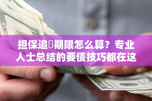 北京担保追償期限怎么算？专业人士总结的要债技巧都在这里了