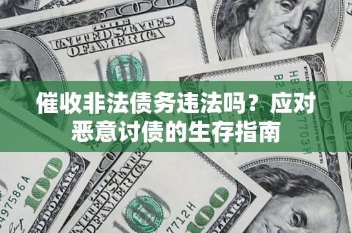 北京催收非法债务违法吗？应对恶意讨债的生存指南