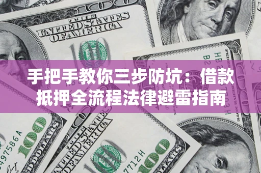 北京手把手教你三步防坑：借款抵押全流程法律避雷指南