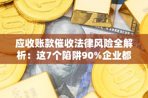 北京应收账款催收法律风险全解析：这7个陷阱90%企业都踩过（含合规应对指南）