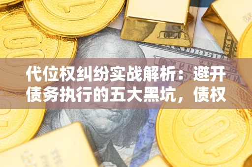 北京代位权纠纷实战解析：避开债务执行的五大黑坑，债权人必看指南