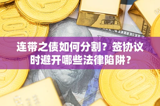 北京连带之债如何分割？签协议时避开哪些法律陷阱？