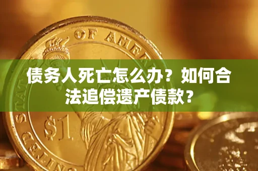 北京债务人死亡怎么办？如何合法追偿遗产债款？